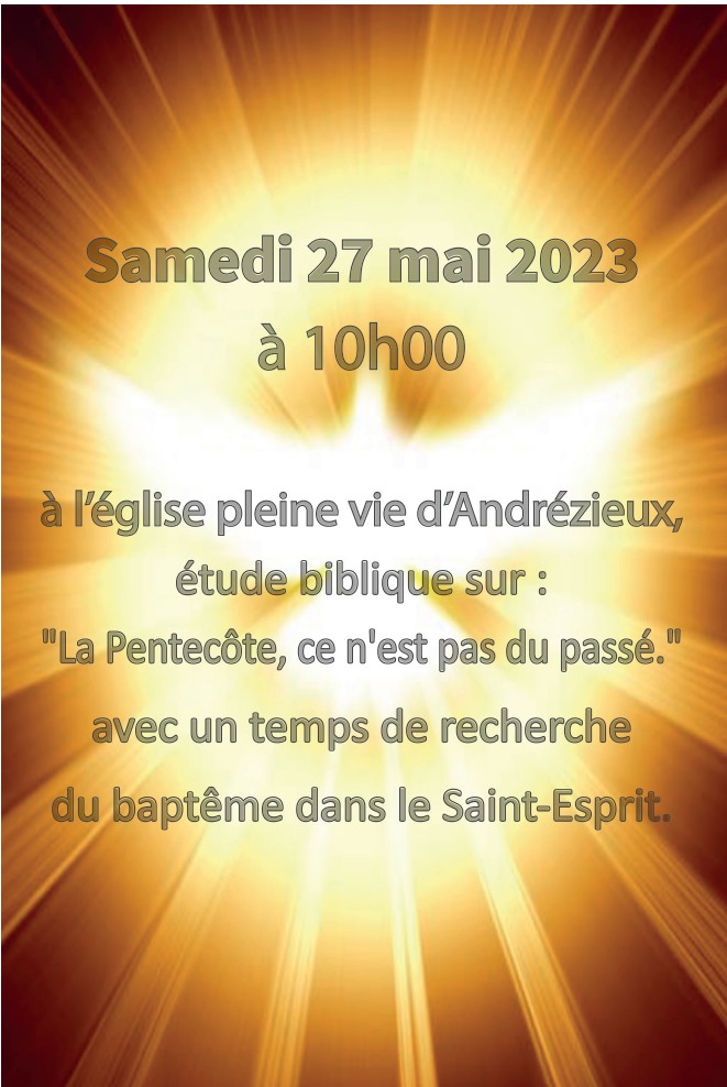 Samedi 27 mai 2023 à 10h à l’église pleine vie d’Andrézieux, étude biblique sur : « La Pentecôte, ce n’est pas du passé. » avec un temps de recherche du baptême dans le Saint-Esprit.